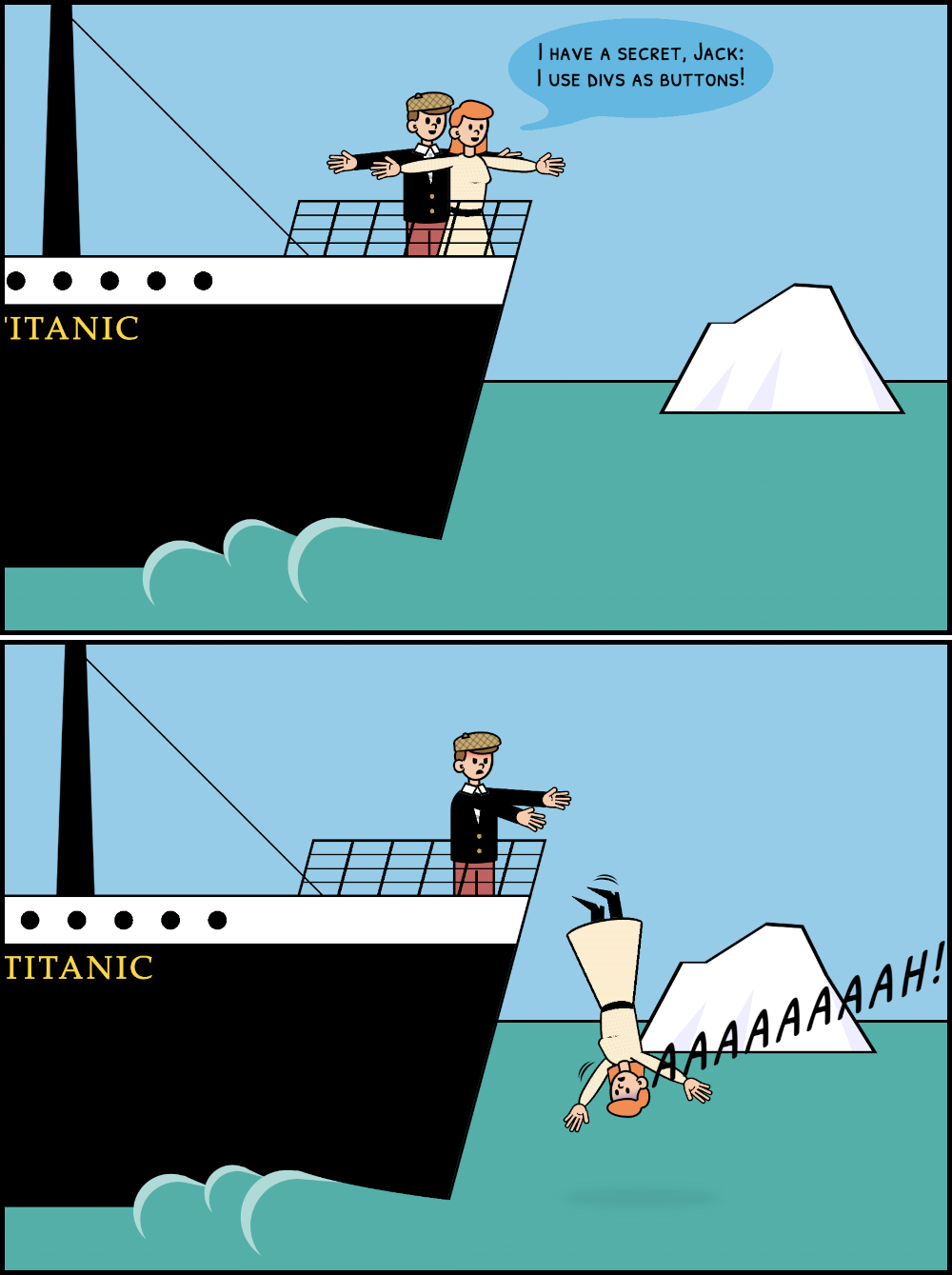 Comic with 2 panels parody of a scene of the movie Titanic. In the first panel, a man (Jack) and a woman (Rose) are at the front of a ship named Titanic, with their arms extended and smiling. Rose says: 'I have a secret Jack: I use divs as buttons'. In the second panel, Jack has pushed Rose over the rails and she falls into the ocean.