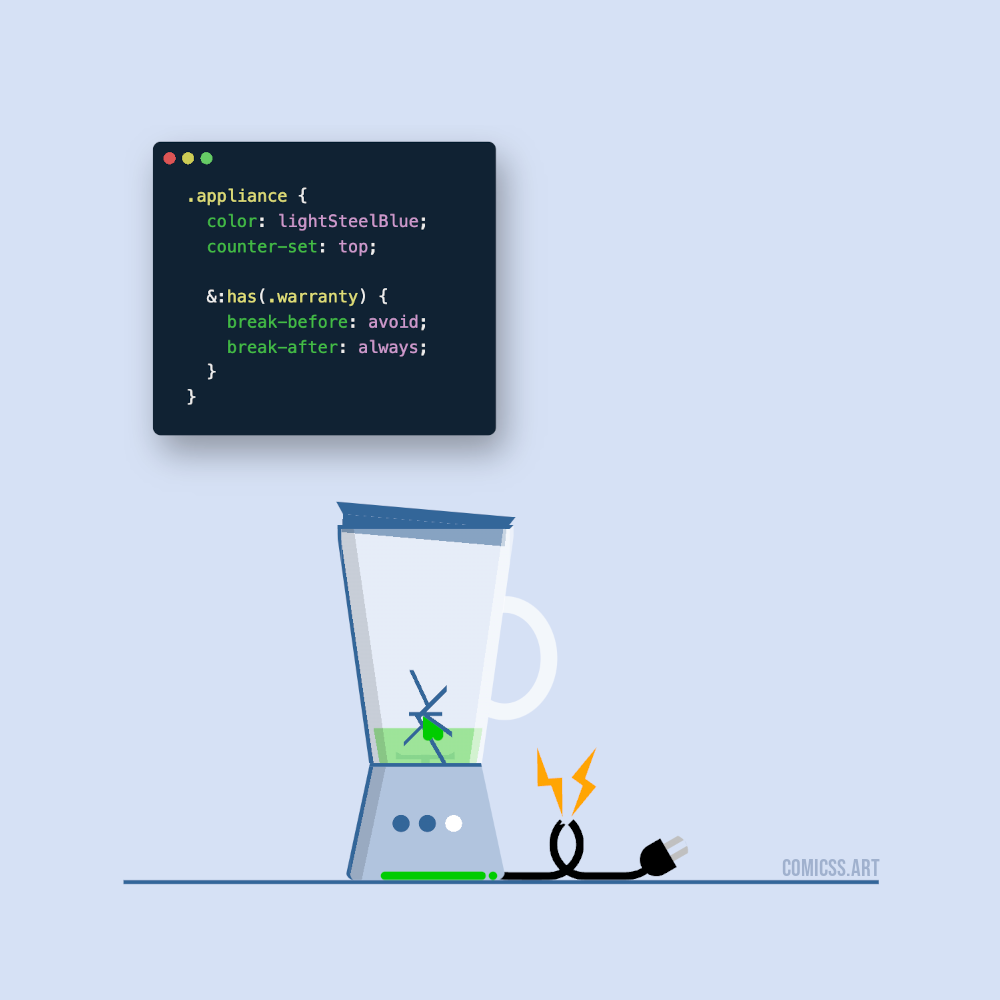 Appliance: cartoon of a broken blender leaking its content. It is next to some CSS code: .appliance { color: lightsteelblue; counter-set: top; :has(.warranty) { break-before:avoid; break-after: always; }}