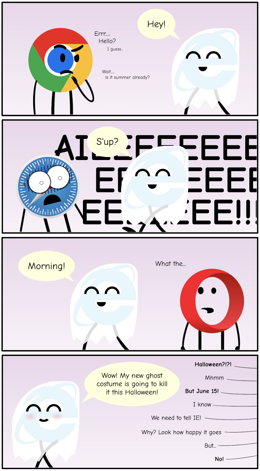 Comic strip with 4 panels. The first one shows the IE logo dressed up with a white blanket on top and saying 'Hey!' to a confused Chrome logo that says 'Errr.... hello?' and murmurs 'is it summer already?'. The second panel shows the IE logo saying 'sup?' to a scary-looking Safari logo yelling AIEEEE! In the third panel, the IE logo says 'morning' to the Opera logo that looks intrigued saying 'What the...'. In the final panel, the IE logo smiles happily saying 'Wow! my new ghost costume is going to kill it this Halloween', while a conversation happens off-panel: 'Halloween?', 'Mhmm', 'But June 15', 'I know', 'We need to tell IE', 'Why? Look how happy it is', 'But...', 'No!'