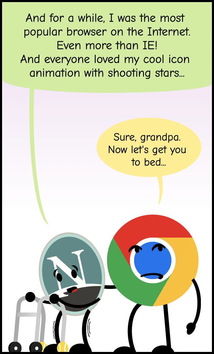 Cartoon showing the Netscape Navigator logo using a walker and saying 'And for a while, I was the most popular browser on the Internet. Even more than IE! And everyone loved my cool icon animation with shooting stars...'. The Chrome logo is helping and rolling its eyes says 'Sure, grandpa. Now let's get you to bed...'