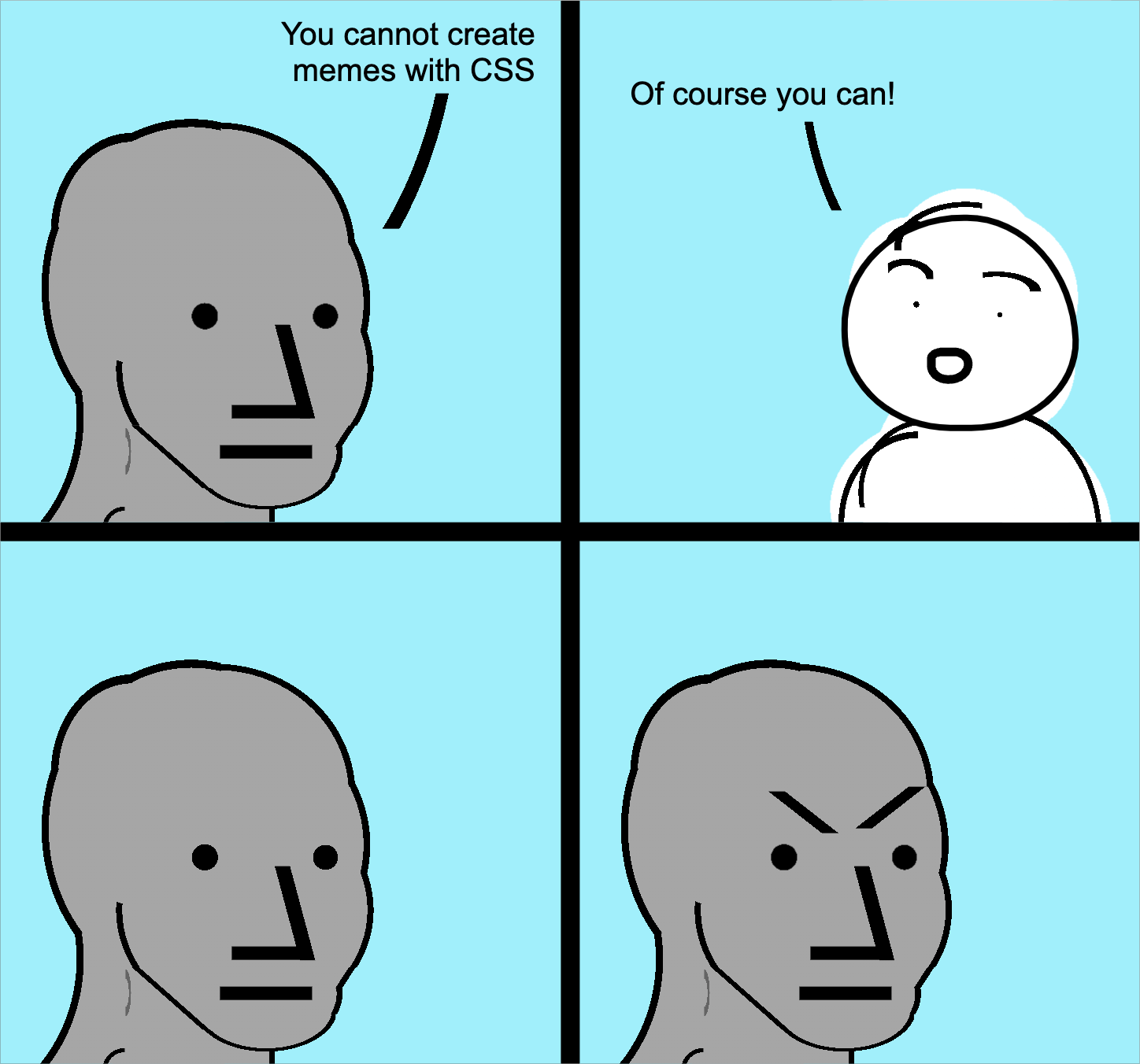 Poor version of the Angry Wojak meme showing 4 panels with two people talking. The first panel shows a person saying 'You cannot create memes in CSS'. The second panel has the other person replying 'Of course you can!' The third and fourth panels show the first person, first normal (without saying anything) and then with an angry look.