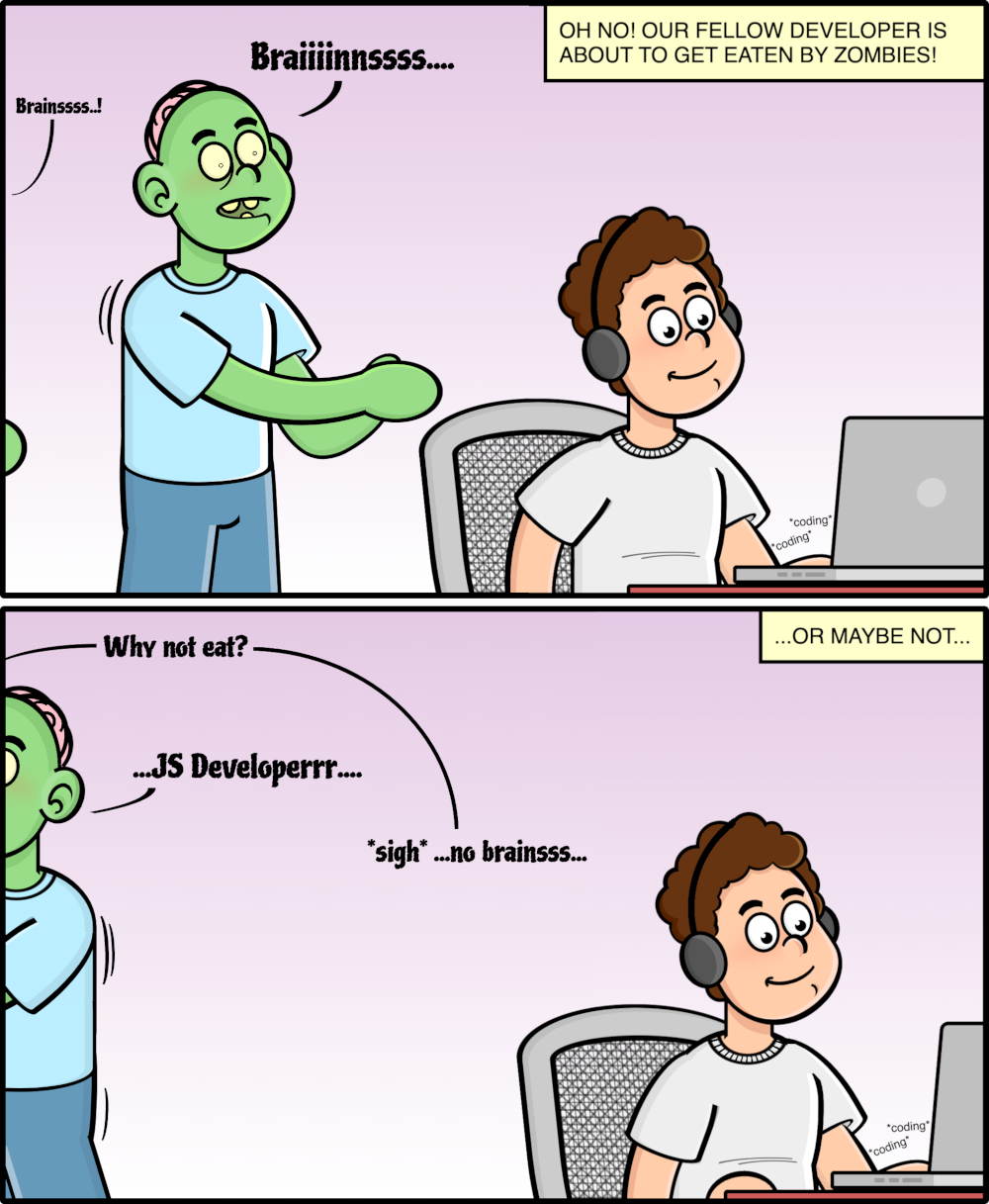 Cartoon with to panels showing zombies lurking around a person using a computer, they leave and one zombie asks 'why not eat?', another zombie replies 'JS developer', and the first zombie replies '*sigh* no brain'.