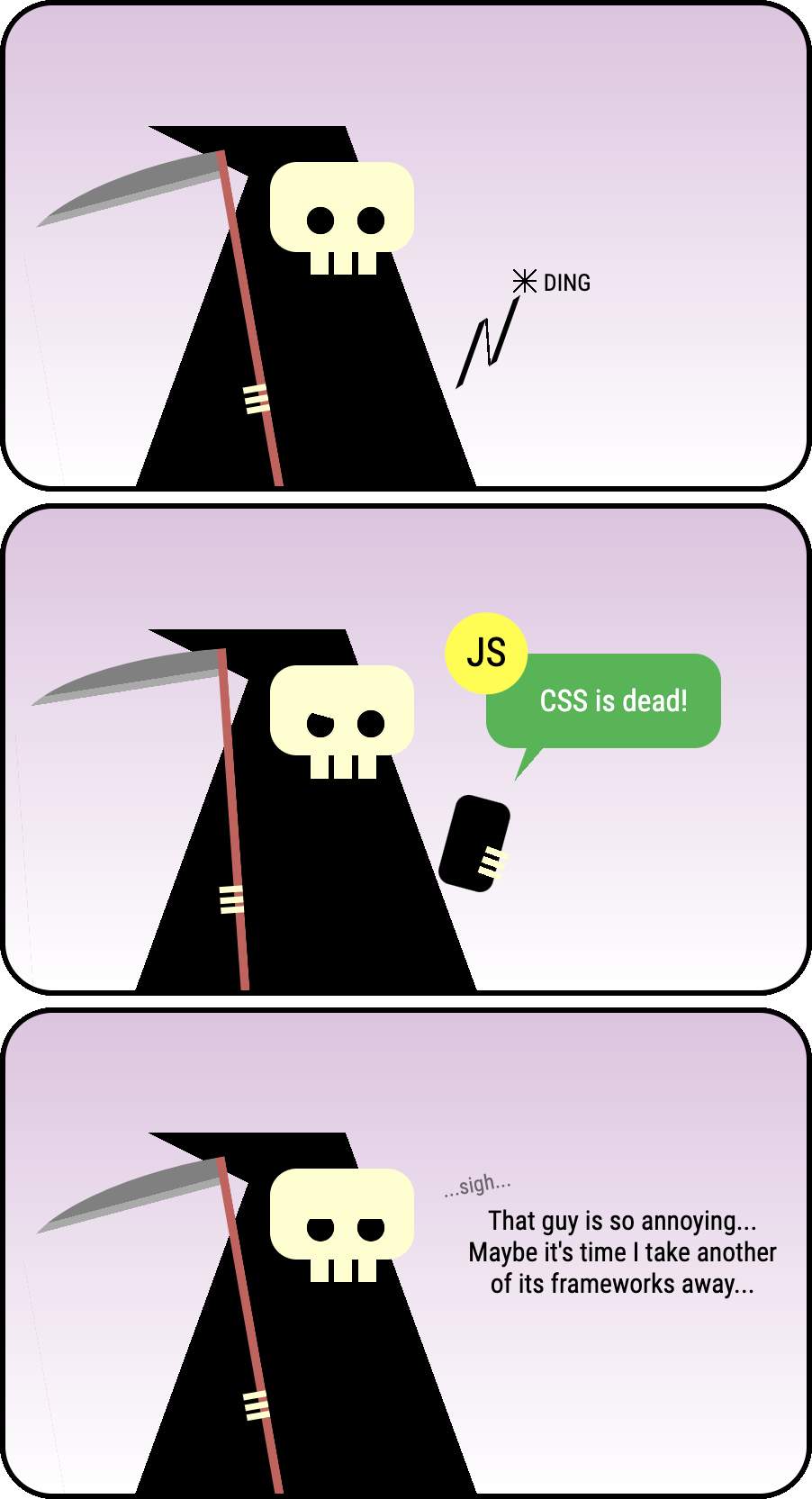 Cartoon in three panels: Death (a skeleton wearing a dark cloak with a smythe) receives a text message from JavaScript saying 'CSS is dead!' Disappointed, Death sighs: That guy is so annoying... Maybe it's time I take another of its frameworks away...
