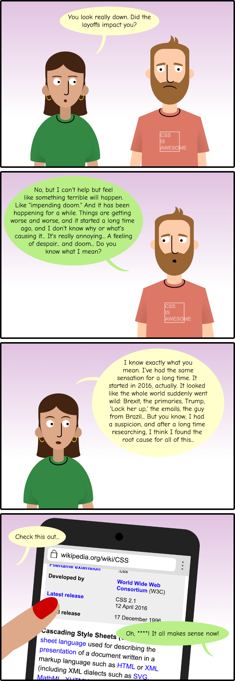 Cartoon with 4 panels showing two people walking. One says 'you look down, did the layoffs impact you?' Then they start a conversation about how everything seems to be going poorly and it has been that way for a long time (2016 to be precise). One says that has been doing research and thinks that has found the root cause, shows the CSS wikipedia article: CSS latest version was published in April 12, 2016.